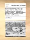 Image for A practical grammar of the Latin tongue. Wherein all the rules for understanding that language, are given in English; ... Being a collection from those very learned masters, Sanctius, and Perizonius, 