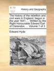 Image for The history of the rebellion and civil wars in England, begun in the year 1641. ... Written by the Right Honourable Edward Earl of Clarendon, ... Volume 1 of 3
