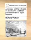 Image for An essay on the subjects of chemistry, and their general division. By R. Watson, ...