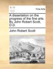 Image for A dissertation on the progress of the fine arts. By John Robert Scott, D.D.