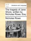 Image for The tragedy of Jane Shore, written by Nicholas Rowe, Esq.