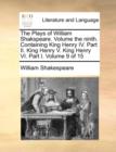 Image for The Plays of William Shakspeare. Volume the ninth. Containing King Henry IV. Part II. King Henry V. King Henry VI. Part I. Volume 9 of 15