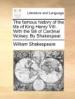 Image for The famous history of the life of King Henry VIII. With the fall of Cardinal Wolsey. By Shakespear.