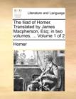 Image for The Iliad of Homer. Translated by James MacPherson, Esq; In Two Volumes. ... Volume 1 of 2