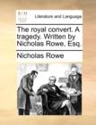 Image for The royal convert. A tragedy. Written by Nicholas Rowe, Esq.