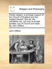 Image for Family religion, a principal support of the Church of England and the neglect thereof, how far, the inevitable ruin, not only of private families, but of Church and state. ... By John Giffard, ...