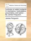 Image for Lectures on select subjects in mechanics, hydrostatics, pneumatics, and optics