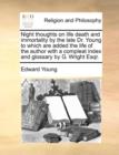 Image for Night thoughts on life death and immortality by the late Dr. Young to which are added the life of the author with a compleat index and glossary by G. Wright Esqr.