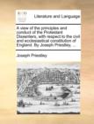 Image for A view of the principles and conduct of the Protestant Dissenters, with respect to the civil and ecclesiastical constitution of England. By Joseph Pri