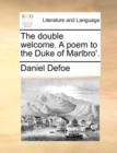 Image for The double welcome. A poem to the Duke of Marlbro&#39;.