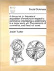 Image for A Discourse on the Natural Disposition of Mankind in Respect to Commerce; Intended as a Preliminary to a Larger Work, Viz. the Elements of Commerce, and Theory of Taxes.