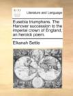 Image for Eusebia Triumphans. the Hanover Succession to the Imperial Crown of England, an Heroick Poem.