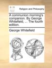 Image for A Communion Morning&#39;s Companion. by George Whitefield, ... the Fourth Edition.