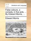 Image for False colours, a comedy, in five acts, ... By Edward Morris, ...