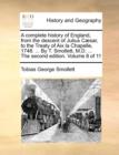 Image for A complete history of England, from the descent of Julius Cï¿½sar, to the Treaty of Aix la Chapelle, 1748. ... By T. Smollett, M.D. ... The second editi