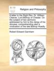 Image for A Letter to the Right REV. Dr. William Cleaver, Lord Bishop of Chester. on the Subject of Two Sermons Addressed by Him to the Clergy of His Diocese; Comprehending Also a Vindication of the Late Bishop
