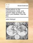 Image for Observations on the Manufactures, Trade, and Present State of Ireland. by John Lord Sheffied. Part the First
