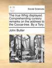Image for The True Whig Displayed. Comprehending Cursory Remarks on the Address to the Cocoa-Tree. by a Tory.