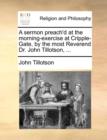 Image for A Sermon Preach&#39;d at the Morning-Exercise at Cripple-Gate, by the Most Reverend Dr. John Tillotson, ...