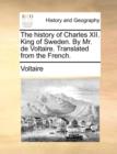 Image for The History of Charles XII. King of Sweden. by Mr. de Voltaire. Translated from the French.