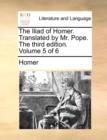 Image for The Iliad of Homer. Translated by Mr. Pope. the Third Edition. Volume 5 of 6