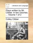 Image for Plays written by Mr. Cibber. In two volumes. ...  Volume 1 of 2