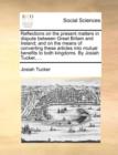 Image for Reflections on the Present Matters in Dispute Between Great Britain and Ireland; And on the Means of Converting These Articles Into Mutual Benefits to Both Kingdoms. by Josiah Tucker, ...