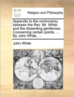 Image for Appendix to the Controversy Between the Rev. Mr. White and the Dissenting Gentleman. Concerning Certain Points, ... by John White, ...