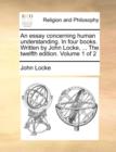 Image for An Essay Concerning Human Understanding. in Four Books. Written by John Locke, ... the Twelfth Edition. Volume 1 of 2