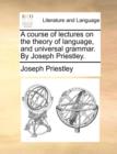 Image for A Course of Lectures on the Theory of Language, and Universal Grammar. by Joseph Priestley.