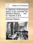 Image for A Collection of Theological Tracts, in Six Volumes. by Richard Watson, ... Vol. III. Volume 3 of 6