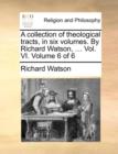 Image for A collection of theological tracts, in six volumes. By Richard Watson, ... Vol. VI.  Volume 6 of 6