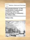 Image for The Practical Farmer : Or the Hertfordshire Husbandman: Containing Many New Improvements in Husbandry. ... by William Ellis, ...