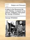 Image for A Letter to the Reverend Mr. John Wesley : In Answer to His Sermon, Entituled, Free-Grace. by George Whitefield, ...