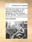 Image for The fool of quality, or, the history of Henry Earl of Moreland. In four volumes. By Mr. Brooke.  Volume 5 of 5