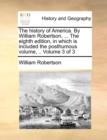 Image for The History of America. by William Robertson, ... the Eighth Edition, in Which Is Included the Posthumous Volume, .. Volume 3 of 3