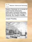 Image for Heads of Lectures on a Course of Experimental Philosophy, Particularly Including Chemistry, Delivered at the New College in Hackney. by Joseph Priestley, ...