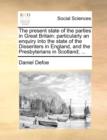 Image for The Present State of the Parties in Great Britain : Particularly an Enquiry Into the State of the Dissenters in England, and the Presbyterians in Scotland; ...