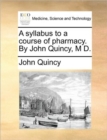 Image for A Syllabus to a Course of Pharmacy. by John Quincy, M D.