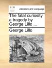 Image for The Fatal Curiosity a Tragedy by George Lillo ...
