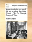 Image for A Practical Discourse of the Sin Against the Holy Ghost : ... by Dr. Sharpe, B----P of Y----.