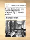 Image for Select Discourses, on a Variety of Practical Subjects. by ... Thomas Boston, ...