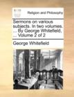 Image for Sermons on Various Subjects. in Two Volumes. ... by George Whitefield, ... Volume 2 of 2