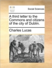 Image for A Third Letter to the Commons and Citizens of the City of Dublin.
