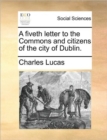 Image for A Fiveth Letter to the Commons and Citizens of the City of Dublin.