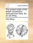 Image for The Present State of the British Constitution, Deduced from Facts. by an Old Whig.