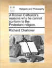 Image for A Roman Catholick&#39;s Reasons Why He Cannot Conform to the Protestant Religion.