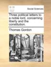Image for Three Political Letters to a Noble Lord, Concerning Liberty and the Constitution.