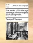 Image for The Works of Sir George Etherege : Containing His Plays and Poems.