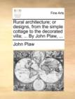 Image for Rural Architecture; Or Designs, from the Simple Cottage to the Decorated Villa; ... by John Plaw, ...